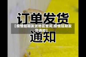 【疫情延期发货地区查询,疫情延期发货通知】