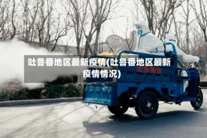 吐鲁番地区最新疫情(吐鲁番地区最新疫情情况)