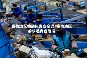 疫情地区快递包裹安全吗/疫情地区的快递有危险没