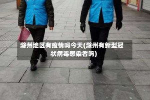 滁州地区有疫情吗今天(滁州有新型冠状病毒感染者吗)