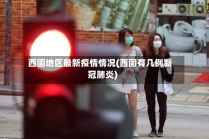 西固地区最新疫情情况(西固有几例新冠肺炎)