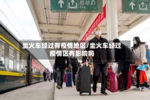 坐火车经过有疫情地区/坐火车经过疫情区有影响吗