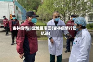 吉林疫情排查地区表图(吉林疫情行动轨迹)