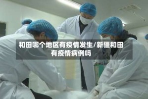 和田哪个地区有疫情发生/新疆和田有疫情病例吗