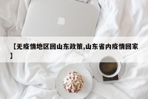 【无疫情地区回山东政策,山东省内疫情回家】