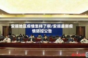 安顺地区疫情怎样了啊/安顺最新疫情防控公告