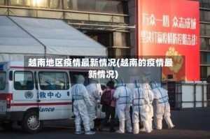 越南地区疫情最新情况(越南的疫情最新情况)