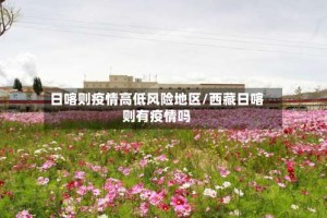 日喀则疫情高低风险地区/西藏日喀则有疫情吗