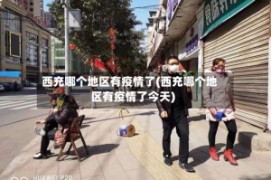 西充哪个地区有疫情了(西充哪个地区有疫情了今天)