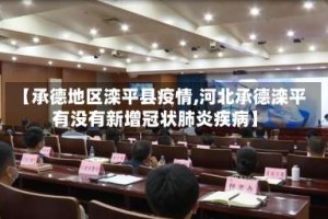 【承德地区滦平县疫情,河北承德滦平有没有新增冠状肺炎疾病】