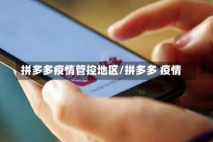 拼多多疫情管控地区/拼多多 疫情