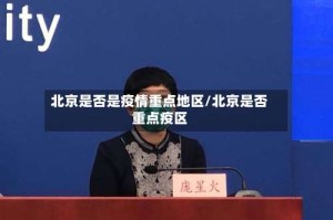 北京是否是疫情重点地区/北京是否重点疫区