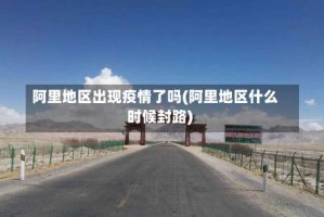 阿里地区出现疫情了吗(阿里地区什么时候封路)