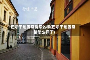 巴尔干地区疫情怎么样(巴尔干地区疫情怎么样了)