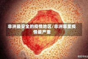 非洲最安全的疫情地区/非洲哪里疫情最严重