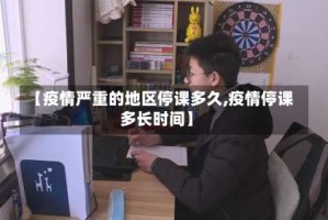【疫情严重的地区停课多久,疫情停课多长时间】