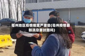 亳州地区疫情哪里严重些(亳州疫情最新消息要封路吗)