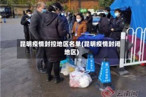 昆明疫情封控地区名单(昆明疫情封闭地区)