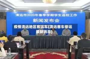 疫情清远地区客运车(清远客车停运最新消息)