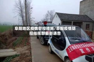 阜阳地区疫情管控措施/阜阳疫情防控指挥部最新通告