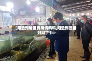 【阳澄湖地区有疫情吗吗,阳澄湖是否封湖了】