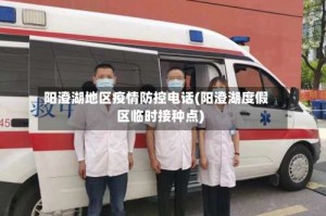 阳澄湖地区疫情防控电话(阳澄湖度假区临时接种点)
