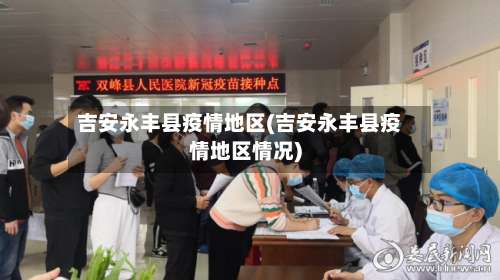 吉安永丰县疫情地区(吉安永丰县疫情地区情况)-第2张图片