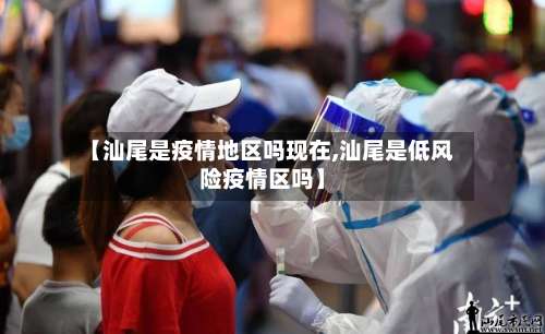 【汕尾是疫情地区吗现在,汕尾是低风险疫情区吗】-第1张图片