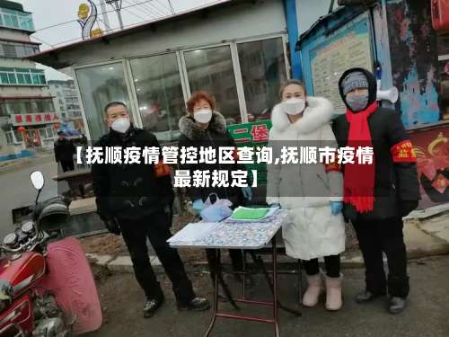 【抚顺疫情管控地区查询,抚顺市疫情最新规定】-第1张图片