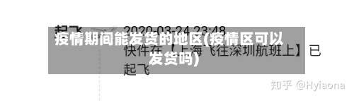 疫情期间能发货的地区(疫情区可以发货吗)-第1张图片