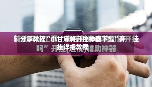 分享教程“小甘麻将开挂神器下载”开挂详细教程-第1张图片