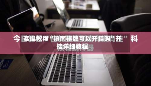 实操教程“滇南棋牌可以开挂吗”开挂详细教程-第1张图片