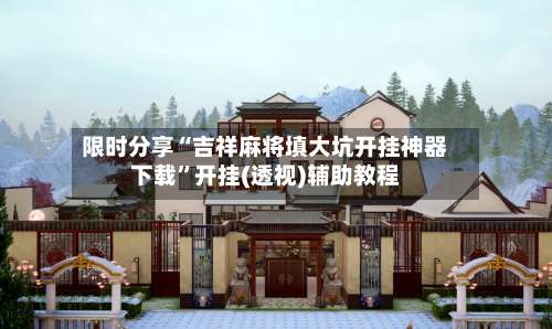 限时分享“吉祥麻将填大坑开挂神器下载”开挂(透视)辅助教程-第3张图片