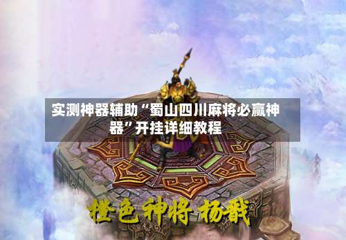 实测神器辅助“蜀山四川麻将必赢神器”开挂详细教程-第1张图片