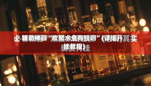 辅助神器“欢聚水鱼有挂吗”(详细开挂教程)-第2张图片