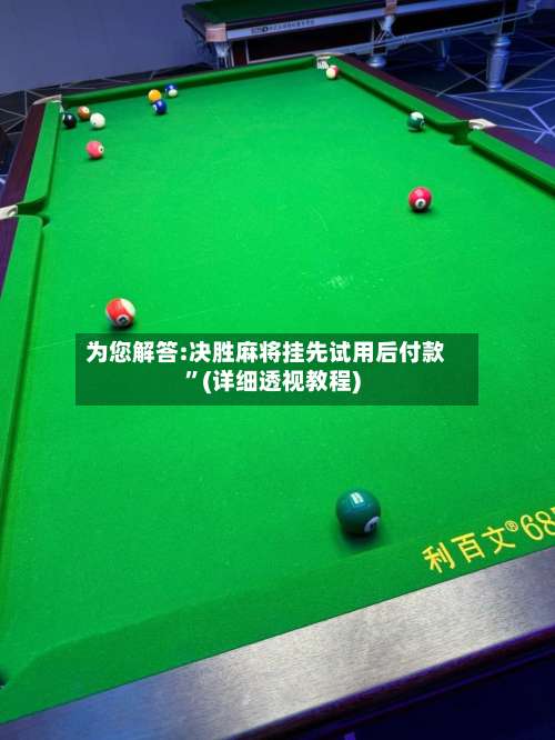 为您解答:决胜麻将挂先试用后付款”(详细透视教程)-第1张图片