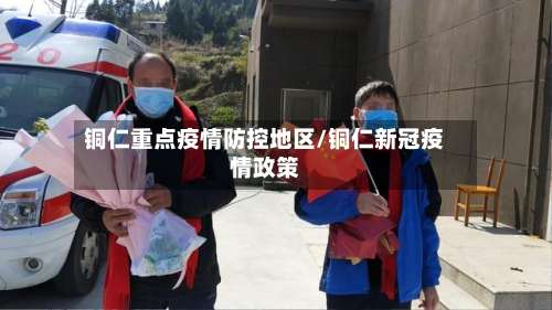 铜仁重点疫情防控地区/铜仁新冠疫情政策-第2张图片