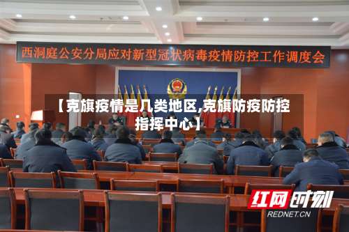 【克旗疫情是几类地区,克旗防疫防控指挥中心】-第1张图片
