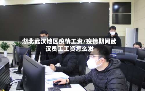 湖北武汉地区疫情工资/疫情期间武汉员工工资怎么发-第1张图片