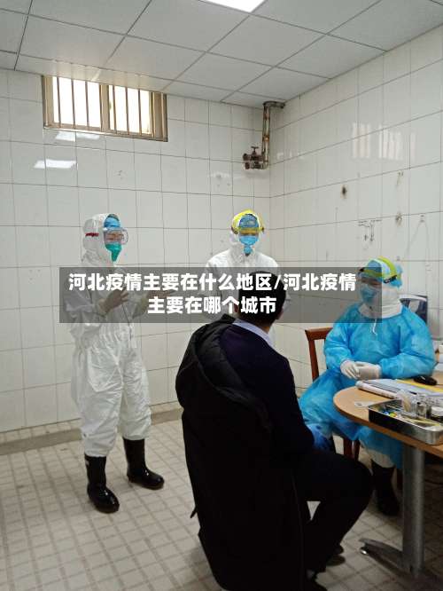 河北疫情主要在什么地区/河北疫情主要在哪个城市-第1张图片
