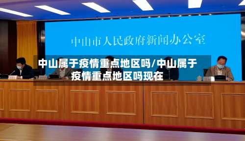 中山属于疫情重点地区吗/中山属于疫情重点地区吗现在-第1张图片