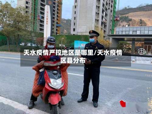 天水疫情严控地区是哪里/天水疫情区县分布-第3张图片