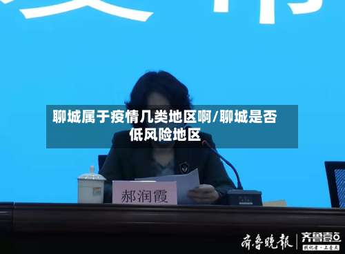 聊城属于疫情几类地区啊/聊城是否低风险地区-第1张图片