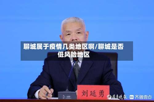 聊城属于疫情几类地区啊/聊城是否低风险地区-第2张图片