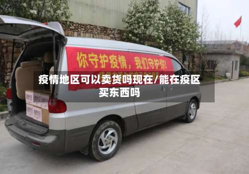 疫情地区可以卖货吗现在/能在疫区买东西吗-第3张图片