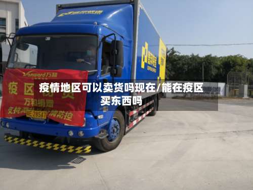 疫情地区可以卖货吗现在/能在疫区买东西吗-第1张图片