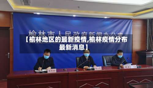 【榆林地区的最新疫情,榆林疫情分布最新消息】-第1张图片