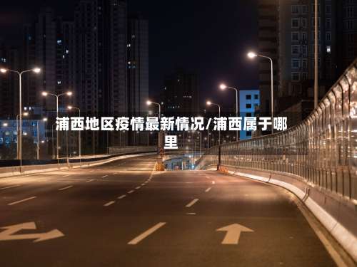 浦西地区疫情最新情况/浦西属于哪里-第1张图片