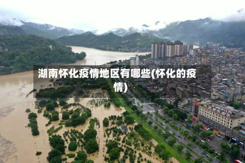 湖南怀化疫情地区有哪些(怀化的疫情)-第1张图片