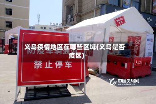 义乌疫情地区在哪些区域(义乌是否疫区)-第2张图片